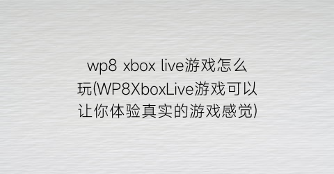 wp8xboxlive游戏怎么玩(WP8XboxLive游戏可以让你体验真实的游戏感觉)